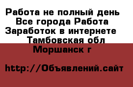 Работа не полный день - Все города Работа » Заработок в интернете   . Тамбовская обл.,Моршанск г.